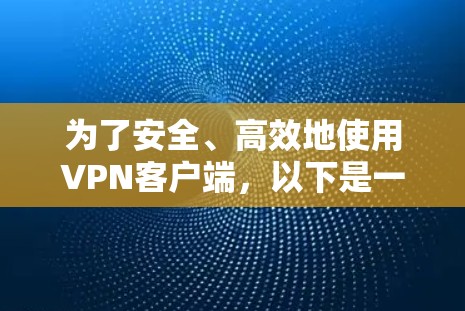 为了安全、高效地使用VPN客户端,以下是一个清晰的指南 为了安全、高效地使用VPN客户端,以下是一个清晰的指南