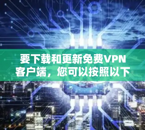 要下载和更新免费VPN客户端,您可以按照以下步骤操作 要下载和更新免费VPN客户端,您可以按照以下步骤操作