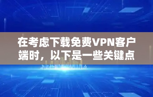 在考虑下载免费VPN客户端时，以下是一些关键点和建议