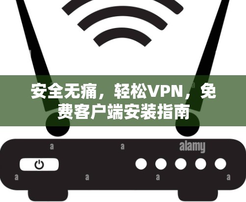 安全无痛，轻松VPN，免费客户端安装指南