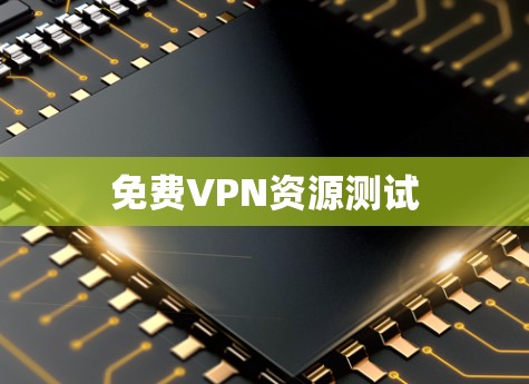 免费VPN资源测试 免费VPN资源测试