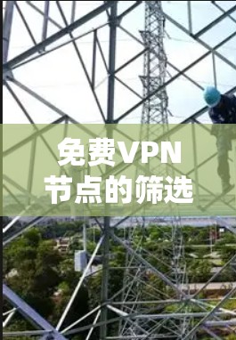 免费VPN节点的筛选与连接测试是确保网络安全和高效运行的关键步骤。以下是一些详细的步骤和方法，帮助你高效地筛选和连接这些节点
