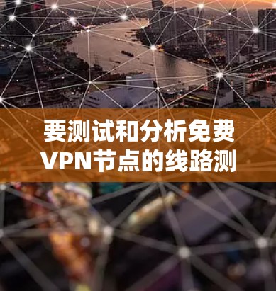 要测试和分析免费VPN节点的线路测速和稳定性,可以按照以下步骤进行 要测试和分析免费VPN节点的线路测速和稳定性,可以按照以下步骤进行