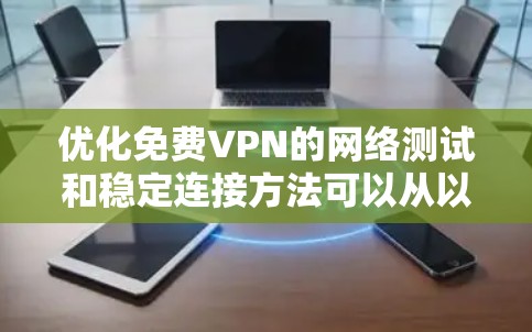 优化免费VPN的网络测试和稳定连接方法可以从以下几个方面入手，确保用户能够顺利访问和安全使用