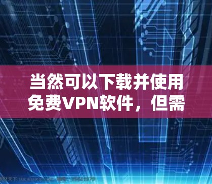 当然可以下载并使用免费VPN软件，但需要确保下载的安全性和合法性。以下是一些常见的免费VPN软件推荐