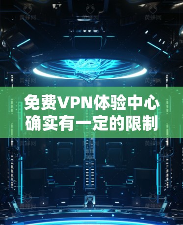免费VPN体验中心确实有一定的限制，因为大多数VPN服务都是基于订阅或付费的。但如果你需要一种免费的试用机会，以下是一些可能的替代方案