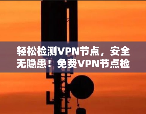 轻松检测VPN节点,安全无隐患!免费VPN节点检测平台推荐 轻松检测VPN节点,安全无隐患!免费VPN节点检测平台推荐