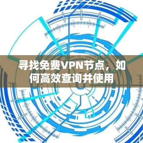 寻找免费VPN节点，如何高效查询并使用