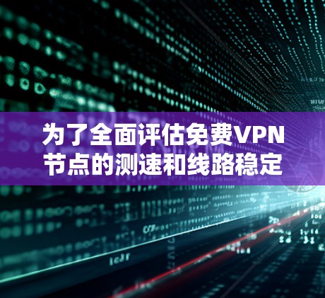 为了全面评估免费VPN节点的测速和线路稳定性，以下是一个 structured 的测试计划和步骤，涵盖基础知识、工具使用、测试方法以及安全措施