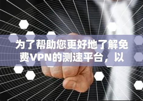 为了帮助您更好地了解免费VPN的测速平台,以下是一个结构化的总结,涵盖平台信息、测速限制、安全性和费用等方面 为了帮助您更好地了解免费VPN的测速平台,以下是一个结构化的总结,涵盖平台信息、测速限制、安全性和费用等方面