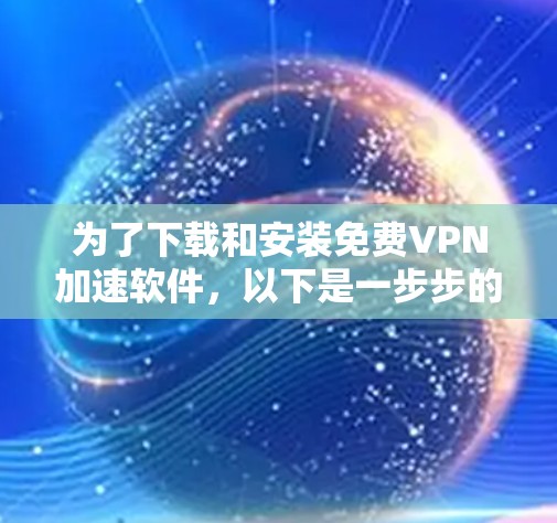 为了下载和安装免费VPN加速软件,以下是一步步的建议 为了下载和安装免费VPN加速软件,以下是一步步的建议
