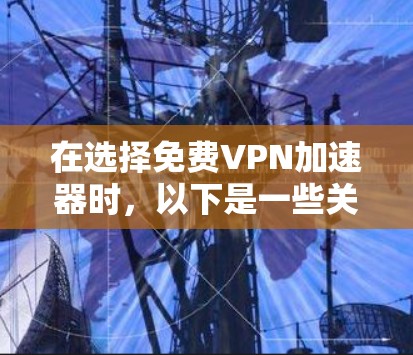 在选择免费VPN加速器时，以下是一些关键考虑因素和推荐步骤，帮助你找到适合你的加速器