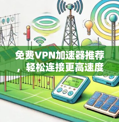免费VPN加速器推荐，轻松连接更高速度