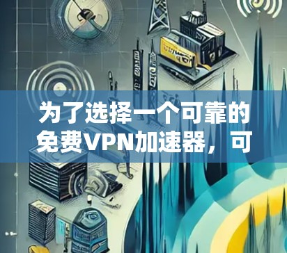 为了选择一个可靠的免费VPN加速器,可以按照以下步骤进行 为了选择一个可靠的免费VPN加速器,可以按照以下步骤进行