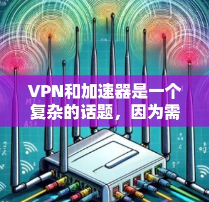 VPN和加速器是一个复杂的话题,因为需要平衡安全、速度和隐私。以下是几个推荐的免费VPN和加速器,供你参考 VPN和加速器是一个复杂的话题,因为需要平衡安全、速度和隐私。以下是几个推荐的免费VPN和加速器,供你参考