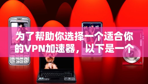 为了帮助你选择一个适合你的VPN加速器，以下是一个结构化的推荐方案，涵盖多个关键因素，确保你在选择时能够综合考虑