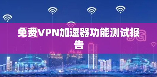 免费VPN加速器功能测试报告