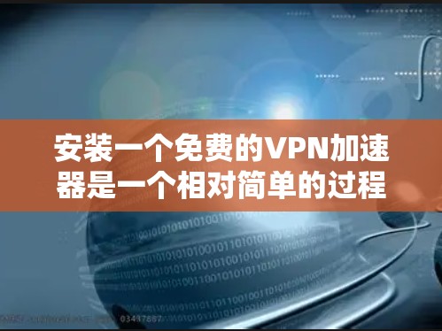 安装一个免费的VPN加速器是一个相对简单的过程,但需要对网络安全有一定的了解。以下是一个详细的步骤指南,帮助您顺利完成安装 安装一个免费的VPN加速器是一个相对简单的过程,但需要对网络安全有一定的了解。以下是一个详细的步骤指南,帮助您顺利完成安装