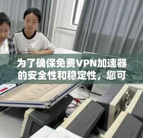 为了确保免费VPN加速器的安全性和稳定性,您可以按照以下步骤进行测试 为了确保免费VPN加速器的安全性和稳定性,您可以按照以下步骤进行测试