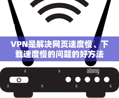 VPN是解决网页速度慢、下载速度慢的问题的好方法。以下是几个免费VPN推荐