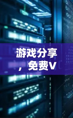 游戏分享,免费VPN加速工具推荐 游戏分享,免费VPN加速工具推荐
