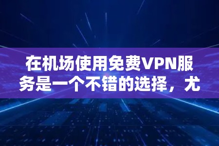 在机场使用免费VPN服务是一个不错的选择,尤其是在需要观看视频、网课或进行短时网络会议的情况下。然而,要实现这一点需要考虑以下因素 在机场使用免费VPN服务是一个不错的选择,尤其是在需要观看视频、网课或进行短时网络会议的情况下。然而,要实现这一点需要考虑以下因素