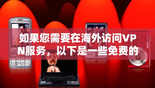 如果您需要在海外访问VPN服务,以下是一些免费的VPN工具和平台,它们可以根据您的需求选择合适的工具 如果您需要在海外访问VPN服务,以下是一些免费的VPN工具和平台,它们可以根据您的需求选择合适的工具