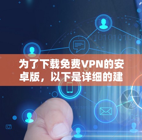 为了下载免费VPN的安卓版,以下是详细的建议和步骤 为了下载免费VPN的安卓版,以下是详细的建议和步骤