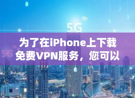 为了在iPhone上下载免费VPN服务，您可以选择一些支持iPhoneeitherway功能的VPN服务。以下是一些推荐的VPN服务及其eitherway链接