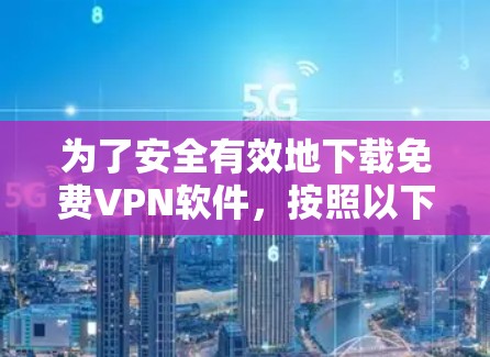 为了安全有效地下载免费VPN软件，按照以下步骤操作