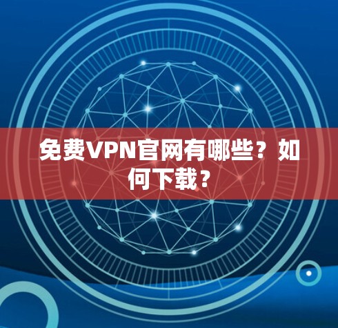 免费VPN官网有哪些?如何下载? 免费VPN官网有哪些?如何下载?