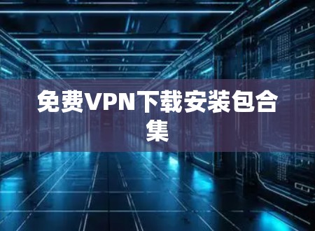 免费VPN下载安装包合集