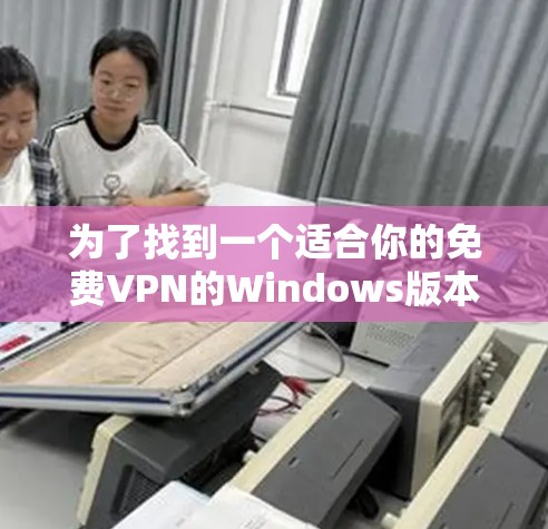 为了找到一个适合你的免费VPN的Windows版本，可以按照以下步骤进行