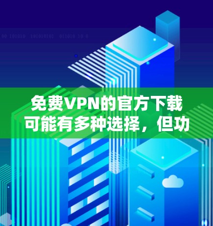 免费VPN的官方下载可能有多种选择，但功能和权限可能会有限，无法访问所有的VPN网站。以下是一些免费VPN的选项，供你参考