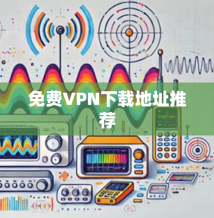免费VPN下载地址推荐 免费VPN下载地址推荐