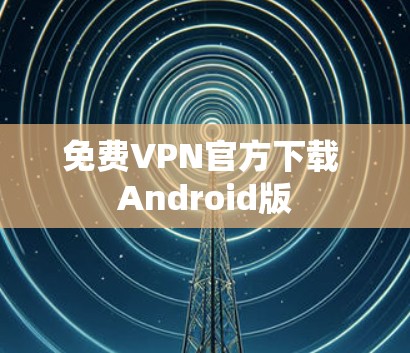 免费VPN官方下载 Android版