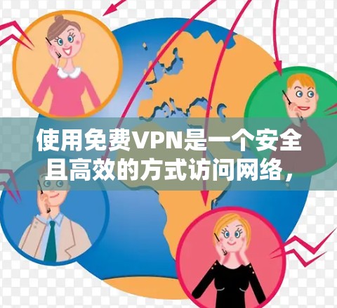使用免费VPN是一个安全且高效的方式访问网络,但使用过程中需要谨慎,以下是一步步的指南 使用免费VPN是一个安全且高效的方式访问网络,但使用过程中需要谨慎,以下是一步步的指南