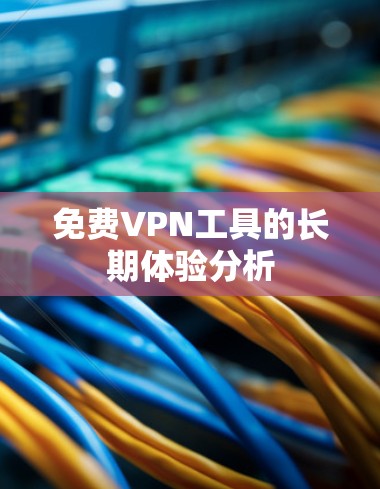 免费VPN工具的长期体验分析
