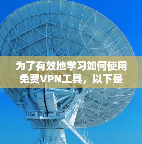 为了有效地学习如何使用免费VPN工具，以下是一个系统化的指南，涵盖从注册到优化的各个方面