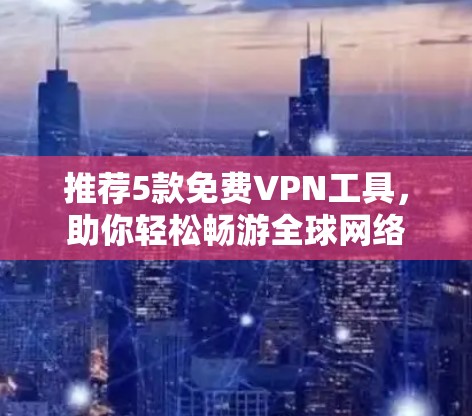 推荐5款免费VPN工具，助你轻松畅游全球网络