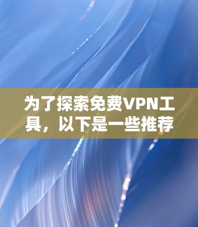 为了探索免费VPN工具，以下是一些推荐的选择和建议