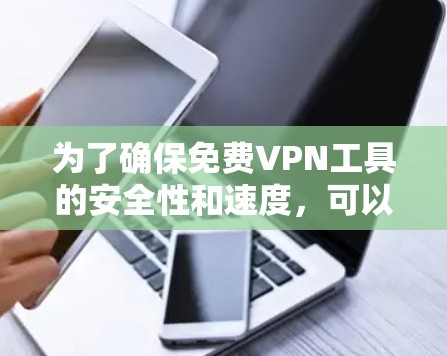 为了确保免费VPN工具的安全性和速度，可以按照以下步骤进行测试和配置