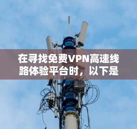 在寻找免费VPN高速线路体验平台时,以下是一些推荐,涵盖了安全性和功能性的平衡 在寻找免费VPN高速线路体验平台时,以下是一些推荐,涵盖了安全性和功能性的平衡