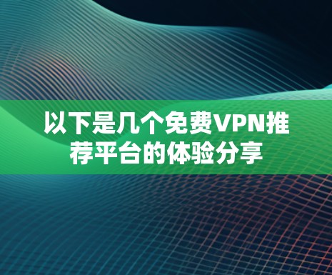 以下是几个免费VPN推荐平台的体验分享 以下是几个免费VPN推荐平台的体验分享