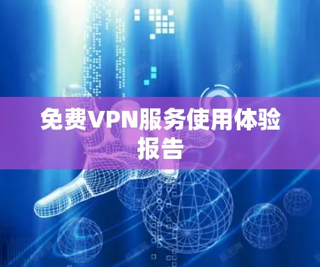 免费VPN服务使用体验报告 免费VPN服务使用体验报告