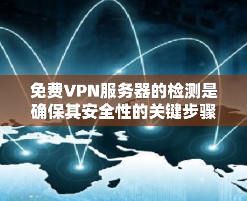 免费VPN服务器的检测是确保其安全性的关键步骤。以下是一些常见的检测方法和工具，可以帮助你检测和安全地使用免费VPN服务器