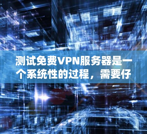 测试免费VPN服务器是一个系统性的过程，需要仔细规划和执行。以下是一个清晰的步骤指南，帮助你顺利完成测试