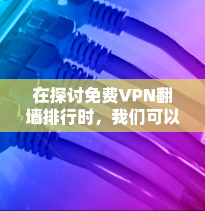 在探讨免费VPN翻墙排行时,我们可以基于以下几点进行分析 在探讨免费VPN翻墙排行时,我们可以基于以下几点进行分析