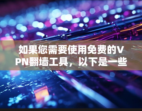 如果您需要使用免费的VPN翻墙工具,以下是一些推荐的选择,每个工具各有各的适用场景和特点 如果您需要使用免费的VPN翻墙工具,以下是一些推荐的选择,每个工具各有各的适用场景和特点
