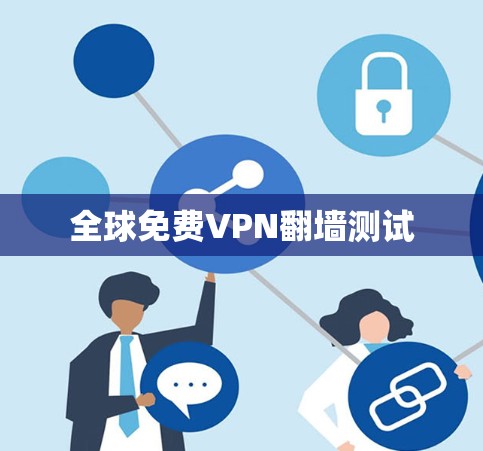 全球免费VPN翻墙测试 全球免费VPN翻墙测试